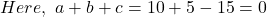  Here,\ a+b+c = 10 + 5 - 15 = 0 