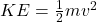  KE = \tfrac{1}{2} mv^2 