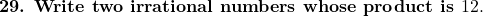 \textbf{29. Write two irrational numbers whose product is } 12.