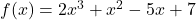  f(x) = 2x^3 + x^2 - 5x + 7 
