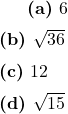  \textbf{(a)}\ 6 \\[6pt] \textbf{(b)}\ \sqrt{36} \\[6pt] \textbf{(c)}\ 12 \\[6pt] \textbf{(d)}\ \sqrt{15} 