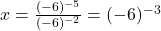  x = \frac{(-6)^{-5}}{(-6)^{-2}} = (-6)^{-3} 