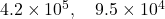 4.2 \times 10^{5}, \quad 9.5 \times 10^{4}