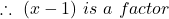  \therefore\ (x - 1)\ is\ a\ factor 