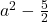 a^2-\frac{5}{2}