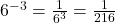 6^{-3} = \frac{1}{6^{3}} = \frac{1}{216}