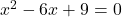 x^2 - 6x + 9 = 0