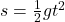  s = \tfrac{1}{2}gt^2 