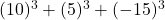  (10)^3 + (5)^3 + (-15)^3 