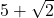 5 + \sqrt{2}