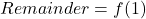  Remainder = f(1) 