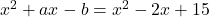  x^2 + ax - b = x^2 - 2x + 15 