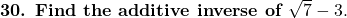 \textbf{30. Find the additive inverse of } \sqrt{7} - 3.