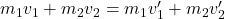  m_{1}v_{1} + m_{2}v_{2} = m_{1}v_{1}^{\prime} + m_{2}v_{2}^{\prime} 
