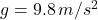  g = 9.8 \, m/s^2 