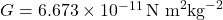  G = 6.673 \times 10^{-11} \, \text{N m}^2 \text{kg}^{-2} 