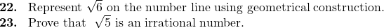  \textbf{22. }\ \text{Represent } \sqrt{6} \text{ on the number line using geometrical construction.}  \textbf{23. }\ \text{Prove that } \sqrt{5} \text{ is an irrational number.} 