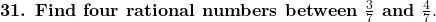  \textbf{31. Find four rational numbers between } \frac{3}{7} \textbf{ and } \frac{4}{7}. 